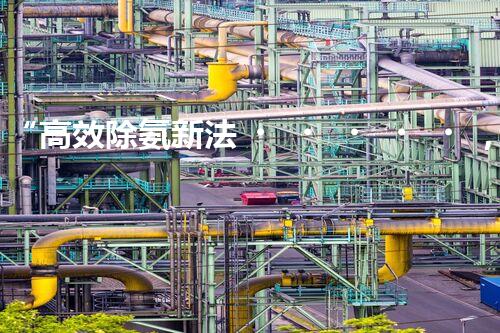 “高效除氨新法，破解氨氮廢水超標(biāo)難題”